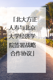 北大方正人寿与北京大学经济学院签署战略合作协议