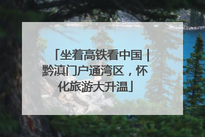坐着高铁看中国｜黔滇门户通湾区，怀化旅游大升温