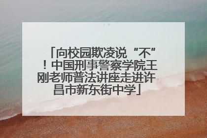 向校园欺凌说“不”！中国刑事警察学院王刚老师普法讲座走进许昌市新东街中学