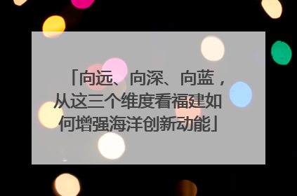 向远、向深、向蓝，从这三个维度看福建如何增强海洋创新动能