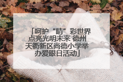 呵护“睛”彩世界点亮光明未来 德州天衢新区尚德小学举办爱眼日活动