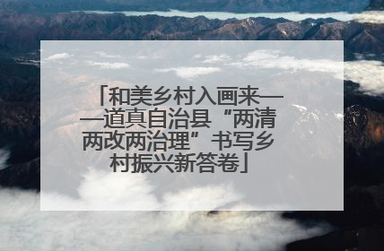 和美乡村入画来——道真自治县“两清两改两治理”书写乡村振兴新答卷