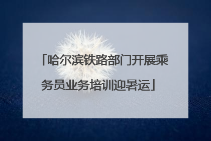哈尔滨铁路部门开展乘务员业务培训迎暑运