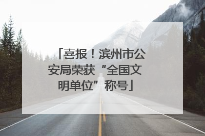 喜报！滨州市公安局荣获“全国文明单位”称号