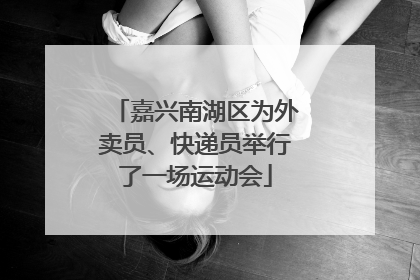 嘉兴南湖区为外卖员、快递员举行了一场运动会