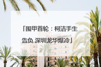 围甲首轮：柯洁手生告负 深圳龙华爆冷