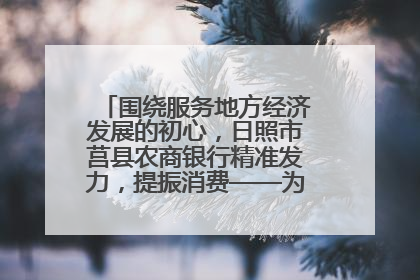 围绕服务地方经济发展的初心，日照市莒县农商银行精准发力，提振消费——为文旅注入金融动能