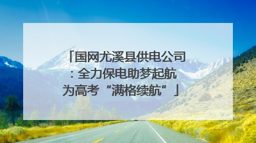 国网尤溪县供电公司：全力保电助梦起航 为高考“满格续航”