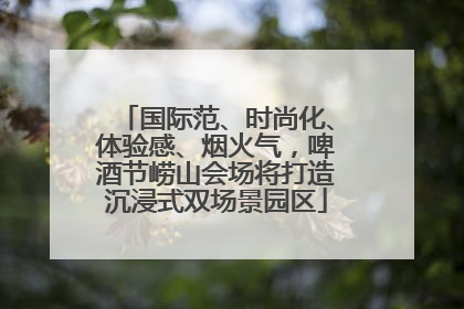 国际范、时尚化、体验感、烟火气，啤酒节崂山会场将打造沉浸式双场景园区