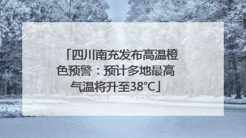 四川南充发布高温橙色预警：预计多地最高气温将升至38℃