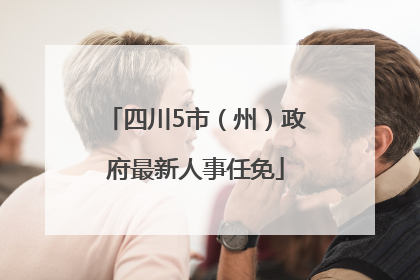 四川5市（州）政府最新人事任免