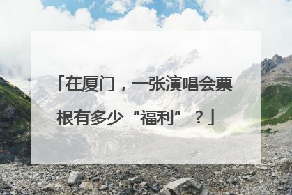 在厦门，一张演唱会票根有多少“福利”？