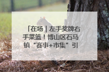 在场｜左手奖牌右手菜篮！博山区石马镇“赛事+市集”引燃周末经济