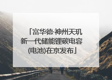 富华德·神州天玑新一代储能锂碳电容(电池)在京发布