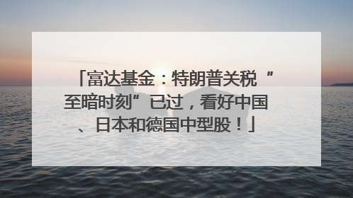 富达基金：特朗普关税“至暗时刻”已过，看好中国、日本和德国中型股！