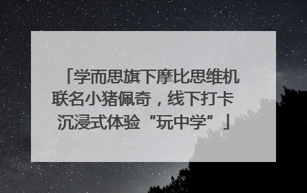 学而思旗下摩比思维机联名小猪佩奇，线下打卡沉浸式体验“玩中学”