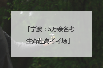宁波：5万余名考生奔赴高考考场