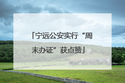 宁远公安实行“周末办证”获点赞