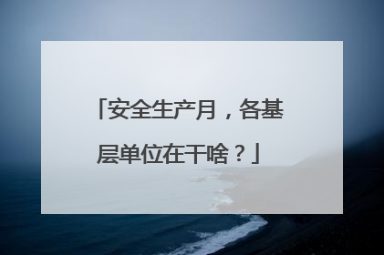 安全生产月，各基层单位在干啥？