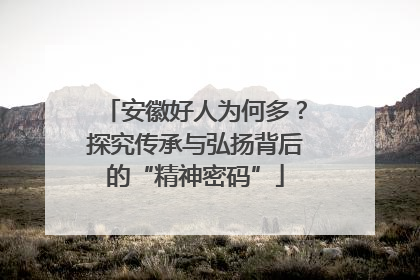 安徽好人为何多？探究传承与弘扬背后的“精神密码”