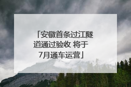 安徽首条过江隧道通过验收 将于7月通车运营