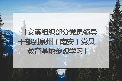 安溪组织部分党员领导干部到泉州（南安）党员教育基地参观学习