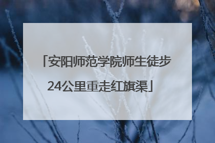 安阳师范学院师生徒步24公里重走红旗渠