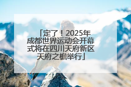 定了！2025年成都世界运动会开幕式将在四川天府新区天府之檐举行