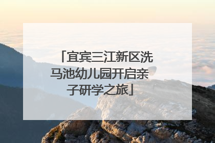 宜宾三江新区洗马池幼儿园开启亲子研学之旅