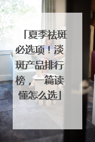 夏季祛斑必选项！淡斑产品排行榜，一篇读懂怎么选