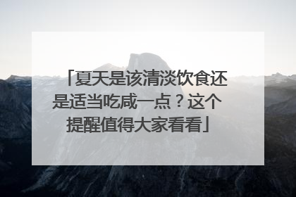 夏天是该清淡饮食还是适当吃咸一点？这个提醒值得大家看看