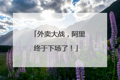 外卖大战，阿里终于下场了！