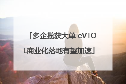 多企揽获大单 eVTOL商业化落地有望加速