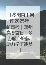 多图直击河南2025年新高考｜郑州高考首日：多方暖心护航 助力学子逐梦