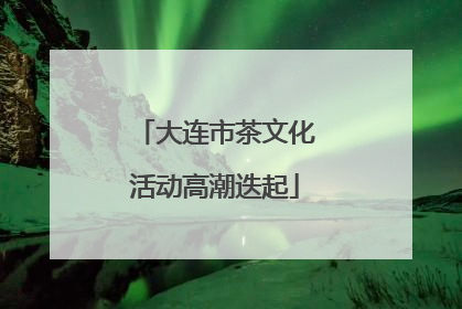 大连市茶文化活动高潮迭起