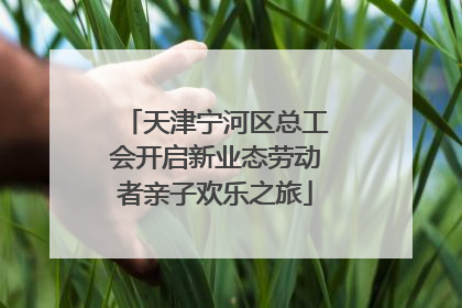 天津宁河区总工会开启新业态劳动者亲子欢乐之旅