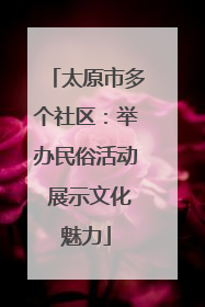 太原市多个社区：举办民俗活动 展示文化魅力