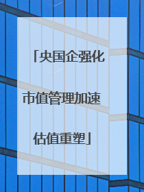 央国企强化市值管理加速估值重塑