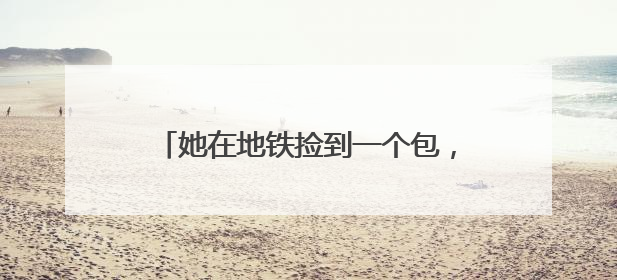 她在地铁捡到一个包，有祖母绿戒指、黄金手镯，10分钟找到失主