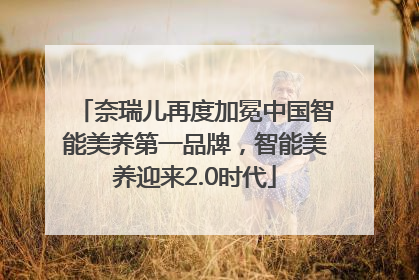 奈瑞儿再度加冕中国智能美养第一品牌，智能美养迎来2.0时代