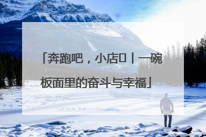 奔跑吧，小店㊳丨一碗板面里的奋斗与幸福