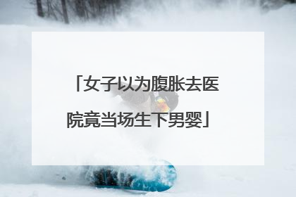 女子以为腹胀去医院竟当场生下男婴