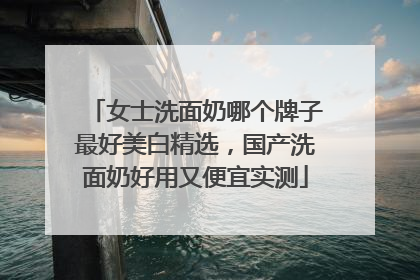 女士洗面奶哪个牌子最好美白精选，国产洗面奶好用又便宜实测