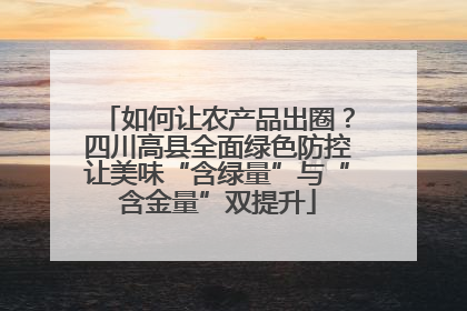 如何让农产品出圈？四川高县全面绿色防控让美味“含绿量”与“含金量”双提升