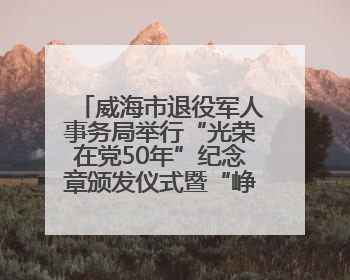 威海市退役军人事务局举行“光荣在党50年”纪念章颁发仪式暨“峥嵘五十载·薪火永相传” 主题党日活动
