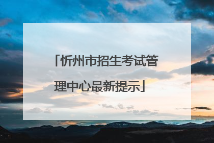 忻州市招生考试管理中心最新提示