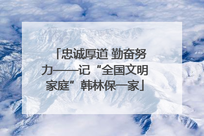 忠诚厚道 勤奋努力——记“全国文明家庭”韩林保一家