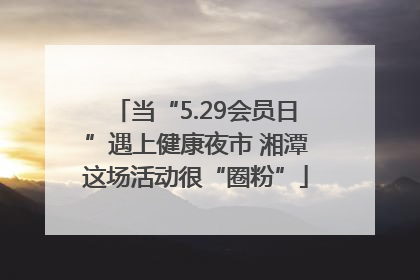 当“5.29会员日”遇上健康夜市 湘潭这场活动很“圈粉”