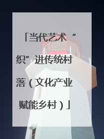 当代艺术“织”进传统村落（文化产业赋能乡村）