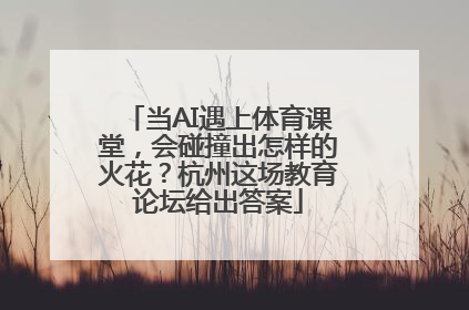 当AI遇上体育课堂，会碰撞出怎样的火花？杭州这场教育论坛给出答案